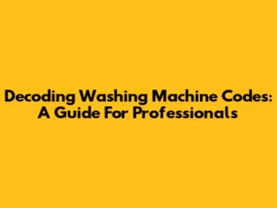 Decoding Washing Machine Codes: A Guide For Professionals