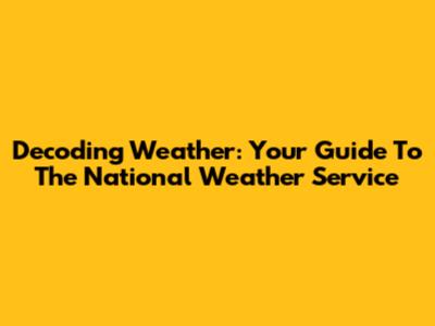 Decoding Weather: Your Guide To The National Weather Service