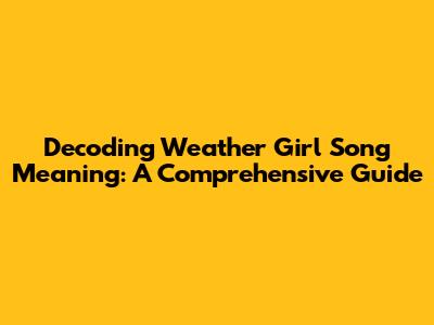Decoding Weather Girl Song Meaning: A Comprehensive Guide