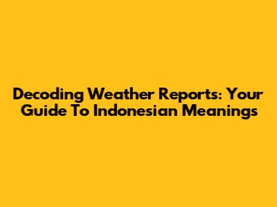 Decoding Weather Reports: Your Guide To Indonesian Meanings
