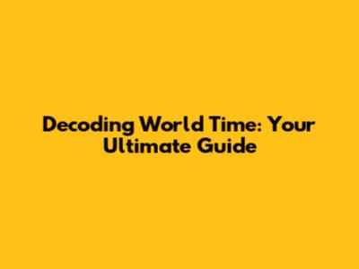 Decoding World Time: Your Ultimate Guide