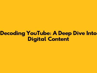 Decoding YouTube: A Deep Dive Into Digital Content