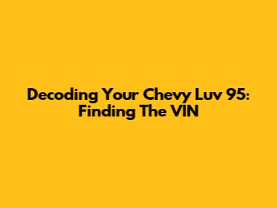 Decoding Your Chevy Luv '95: Finding The VIN