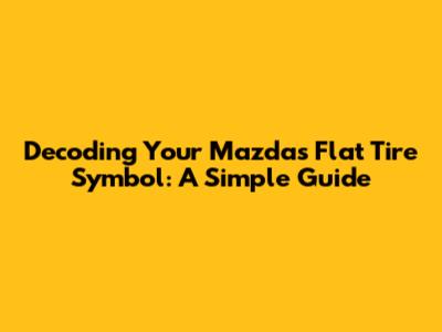 Decoding Your Mazda's Flat Tire Symbol: A Simple Guide