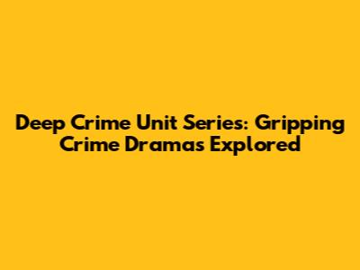 Deep Crime Unit Series: Gripping Crime Dramas Explored