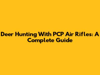 Deer Hunting With PCP Air Rifles: A Complete Guide