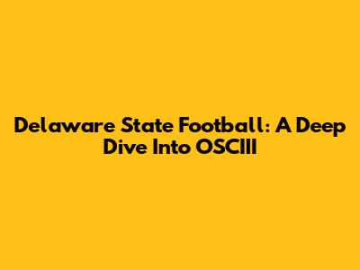 Delaware State Football: A Deep Dive Into OSCIII