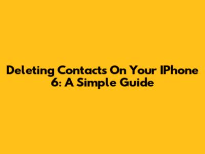 Deleting Contacts On Your IPhone 6: A Simple Guide
