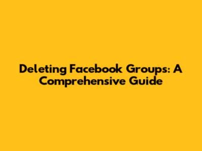 Deleting Facebook Groups: A Comprehensive Guide