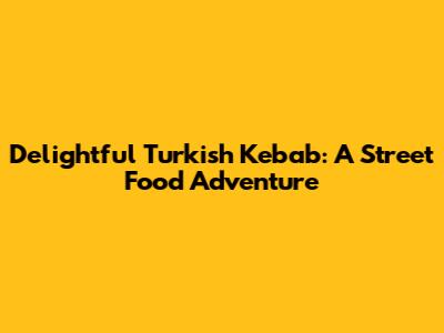 Delightful Turkish Kebab: A Street Food Adventure