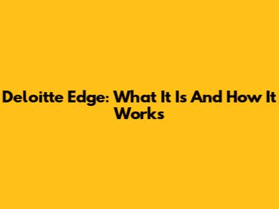 Deloitte Edge: What It Is And How It Works