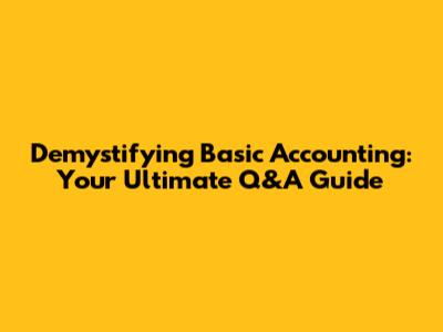 Demystifying Basic Accounting: Your Ultimate Q&A Guide