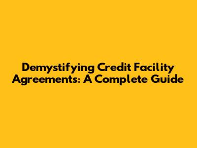 Demystifying Credit Facility Agreements: A Complete Guide