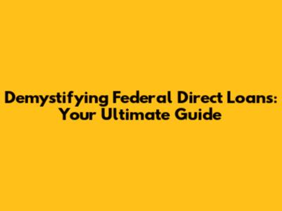 Demystifying Federal Direct Loans: Your Ultimate Guide