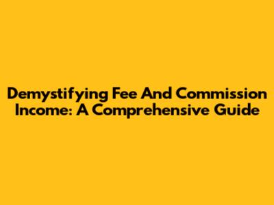 Demystifying Fee And Commission Income: A Comprehensive Guide