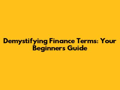 Demystifying Finance Terms: Your Beginner's Guide