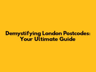Demystifying London Postcodes: Your Ultimate Guide