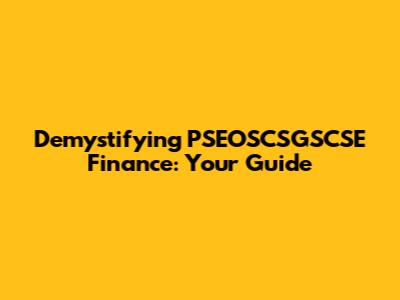 Demystifying PSEOSCSGSCSE Finance: Your Guide