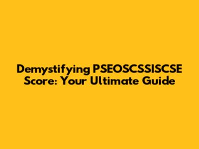 Demystifying PSEOSCSSISCSE Score: Your Ultimate Guide