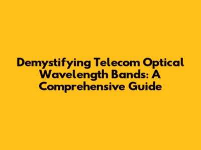 Demystifying Telecom Optical Wavelength Bands: A Comprehensive Guide