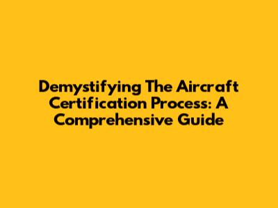 Demystifying The Aircraft Certification Process: A Comprehensive Guide