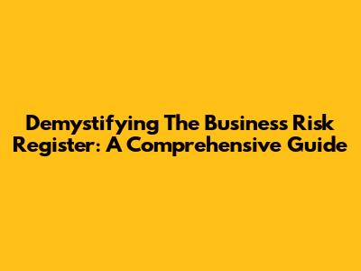 Demystifying The Business Risk Register: A Comprehensive Guide