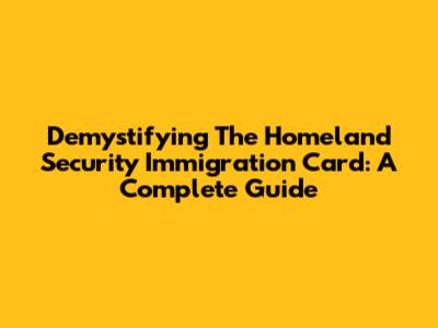 Demystifying The Homeland Security Immigration Card: A Complete Guide