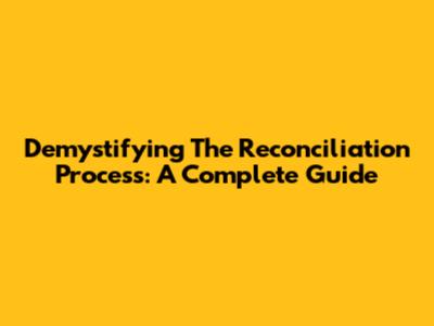 Demystifying The Reconciliation Process: A Complete Guide