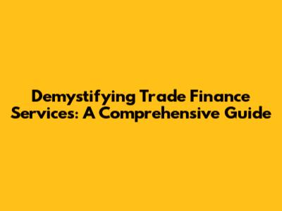 Demystifying Trade Finance Services: A Comprehensive Guide