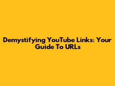 Demystifying YouTube Links: Your Guide To URLs