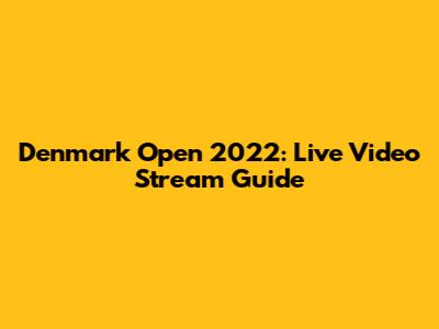Denmark Open 2022: Live Video Stream Guide