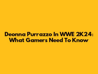 Deonna Purrazzo In WWE 2K24: What Gamers Need To Know