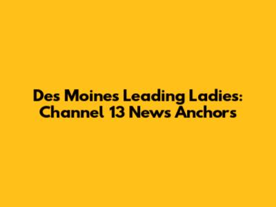 Des Moines' Leading Ladies: Channel 13 News Anchors