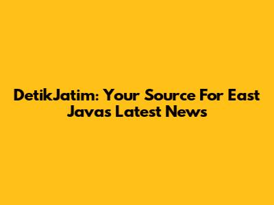 DetikJatim: Your Source For East Java's Latest News