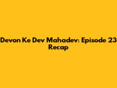 Devon Ke Dev Mahadev: Episode 23 Recap