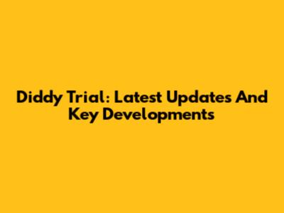 Diddy Trial: Latest Updates And Key Developments