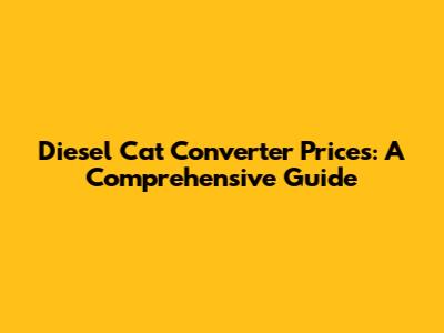 Diesel Cat Converter Prices: A Comprehensive Guide