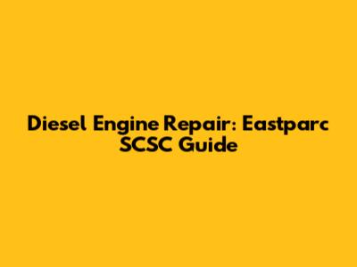 Diesel Engine Repair: Eastparc SCSC Guide