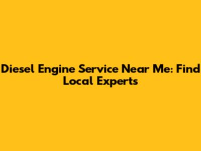 Diesel Engine Service Near Me: Find Local Experts