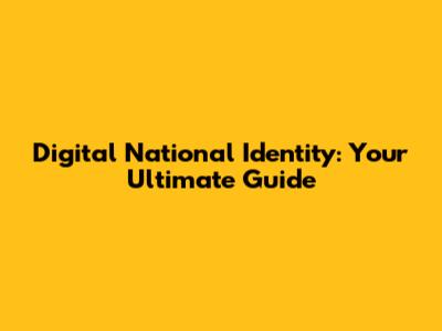 Digital National Identity: Your Ultimate Guide