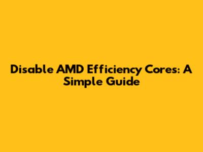 Disable AMD Efficiency Cores: A Simple Guide