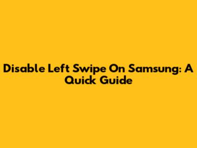 Disable Left Swipe On Samsung: A Quick Guide