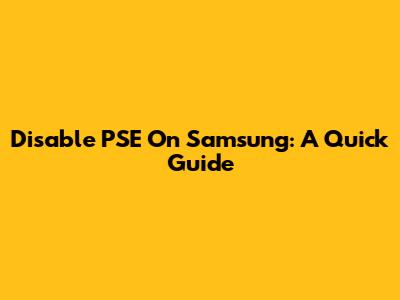 Disable PSE On Samsung: A Quick Guide