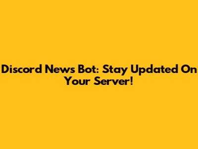 Discord News Bot: Stay Updated On Your Server!