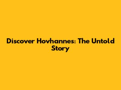 Discover Hovhannes: The Untold Story