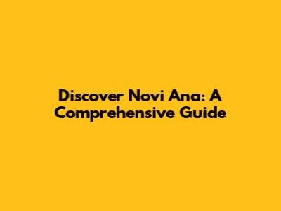 Discover Novi Ana: A Comprehensive Guide