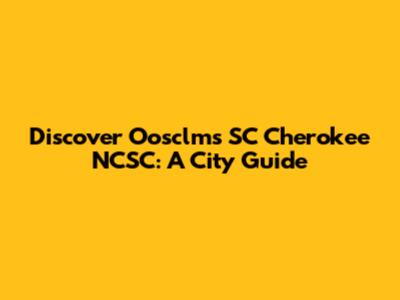 Discover Oosclms SC Cherokee NCSC: A City Guide