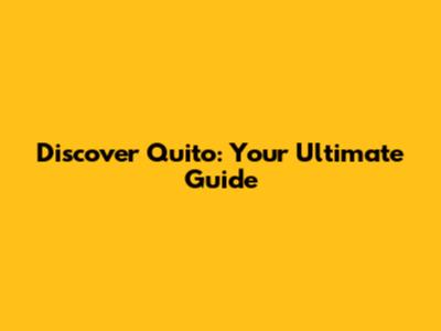 Discover Quito: Your Ultimate Guide