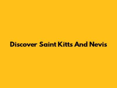 Discover Saint Kitts And Nevis