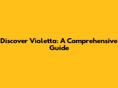 Discover Violetta: A Comprehensive Guide